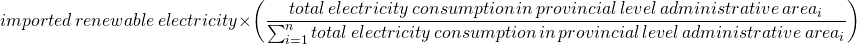 \[\,\\ \small imported\,renewable\,electricity\times\left(\frac{total\,electricity\,consumption\,in\,provincial\,level\,administrative\,area _{i}}{\sum_{i=1}^n total\,electricity\,consumption\,in\,provincial\,level\,administrative\,area_{i}}\right)\]