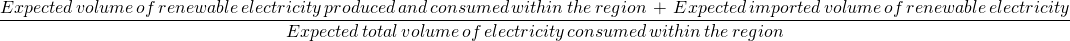 \begin{aligned} \frac{Expected\,volume\,of\,renewable\,electricity\,produced\,and\,consumed\,within\,the\,region\,+\,Expected\,imported\,volume\,of\,renewable\,electricity}{Expected\,total\,volume\,of\,electricity\,consumed\,within\,the\,region} \end{aligned}